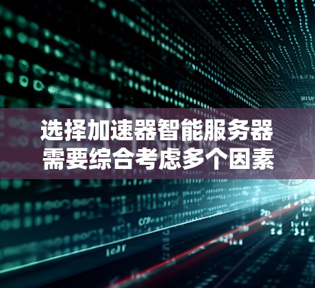 选择加速器智能服务器需要综合考虑多个因素,以确保其在您的应用场景中的最佳表现。以下是根据您的需求和思考过程整理出的分步指南 选择加速器智能服务器需要综合考虑多个因素,以确保其在您的应用场景中的最佳表现。以下是根据您的需求和思考过程整理出的分步指南