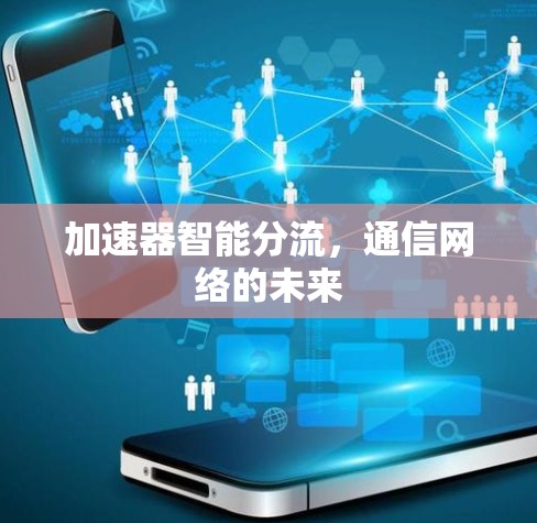 加速器智能分流,通信网络的未来 加速器智能分流,通信网络的未来