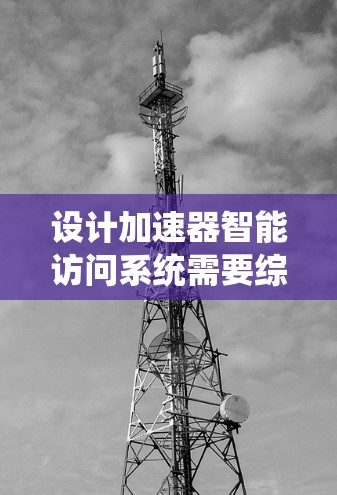 设计加速器智能访问系统需要综合考虑功能、安全性、用户体验和系统维护等多个方面。以下是一个逐步的设计思路和实现方案 设计加速器智能访问系统需要综合考虑功能、安全性、用户体验和系统维护等多个方面。以下是一个逐步的设计思路和实现方案