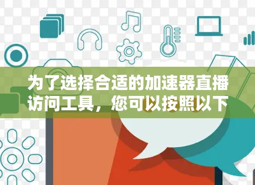 为了选择合适的加速器直播访问工具,您可以按照以下步骤进行 为了选择合适的加速器直播访问工具,您可以按照以下步骤进行