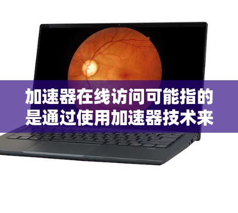 加速器在线访问可能指的是通过使用加速器技术来提高网络访问速度和体验。以下是一些关于加速器在线访问的可能解释和相关信息 加速器在线访问可能指的是通过使用加速器技术来提高网络访问速度和体验。以下是一些关于加速器在线访问的可能解释和相关信息