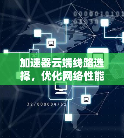加速器云端线路选择,优化网络性能的关键策略 加速器云端线路选择,优化网络性能的关键策略