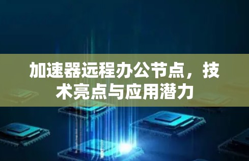 加速器远程办公节点,技术亮点与应用潜力 加速器远程办公节点,技术亮点与应用潜力