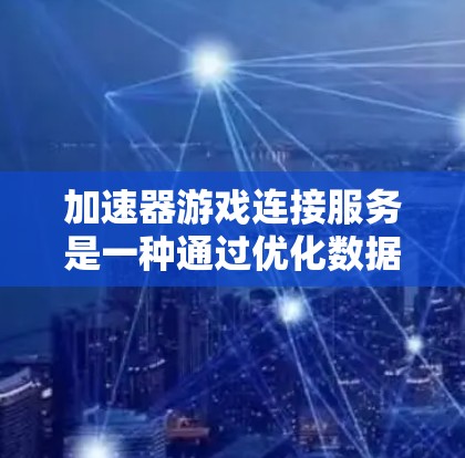 加速器游戏连接服务是一种通过优化数据传输和网络连接路径来加速游戏加载和运行的技术,旨在提升玩家体验。以下是对这一服务的详细分析和总结 加速器游戏连接服务是一种通过优化数据传输和网络连接路径来加速游戏加载和运行的技术,旨在提升玩家体验。以下是对这一服务的详细分析和总结
