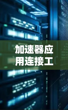 加速器应用连接工具是一系列用于优化和加速各种应用程序性能的工具和平台,它们通过不同的方式提高数据处理、网络传输和计算任务的效率。以下是对这些工具的分类和应用场景的总结 加速器应用连接工具是一系列用于优化和加速各种应用程序性能的工具和平台,它们通过不同的方式提高数据处理、网络传输和计算任务的效率。以下是对这些工具的分类和应用场景的总结