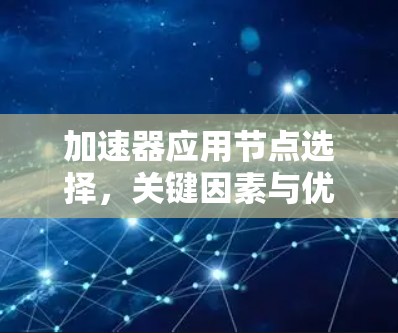 加速器应用节点选择,关键因素与优化策略 加速器应用节点选择,关键因素与优化策略