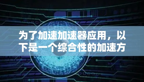 为了加速加速器应用，以下是一个综合性的加速方案，涵盖了硬件、软件、模型优化、并行处理、自动化工具等多个方面