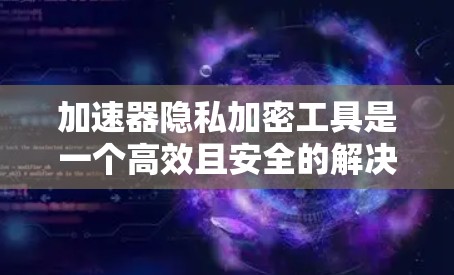 加速器隐私加密工具是一个高效且安全的解决方案,用于保护数据在传输和存储过程中的安全性。以下是对这些工具的详细分析和总结 加速器隐私加密工具是一个高效且安全的解决方案,用于保护数据在传输和存储过程中的安全性。以下是对这些工具的详细分析和总结