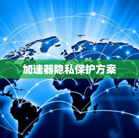 加速器隐私保护方案 加速器隐私保护方案