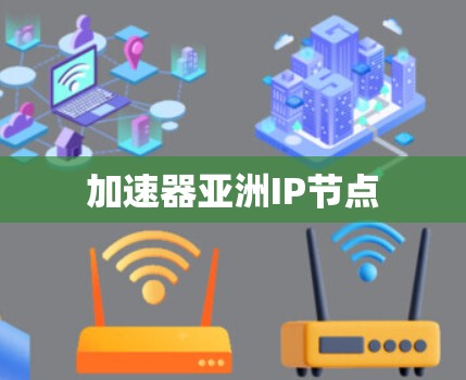 加速器亚洲IP节点 加速器亚洲IP节点