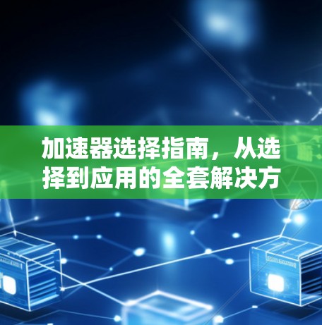 加速器选择指南，从选择到应用的全套解决方案