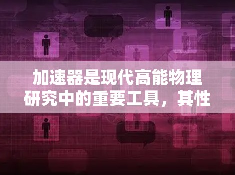 加速器是现代高能物理研究中的重要工具,其性能评测是确保实验成功的关键步骤。以下是对加速器性能综合评测的详细分析和建议 加速器是现代高能物理研究中的重要工具,其性能评测是确保实验成功的关键步骤。以下是对加速器性能综合评测的详细分析和建议