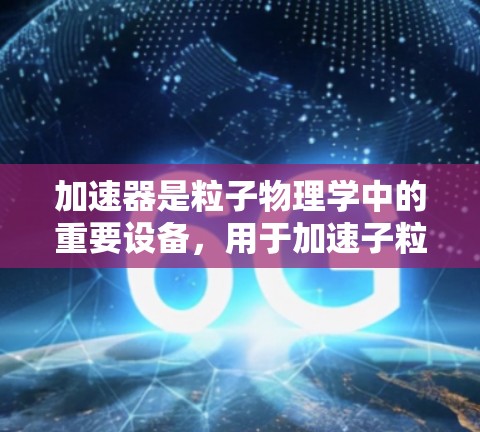 加速器是粒子物理学中的重要设备，用于加速子粒子（如电子、质子等）到接近光速的速度。以下是一份加速器新手指南，帮助你了解如何使用加速器进行实验和研究