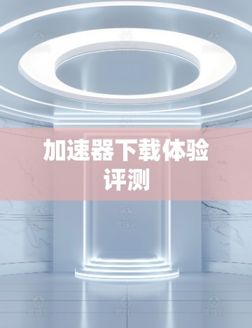 加速器下载体验评测