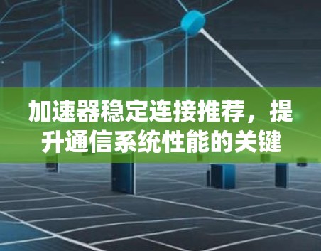 加速器稳定连接推荐，提升通信系统性能的关键