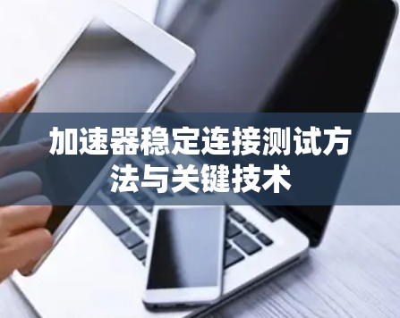 加速器稳定连接测试方法与关键技术 加速器稳定连接测试方法与关键技术