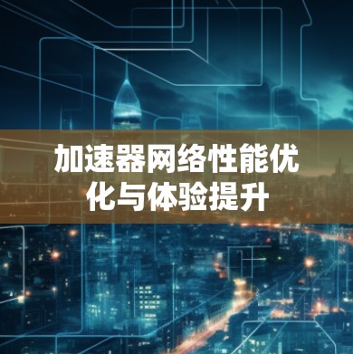 加速器网络性能优化与体验提升