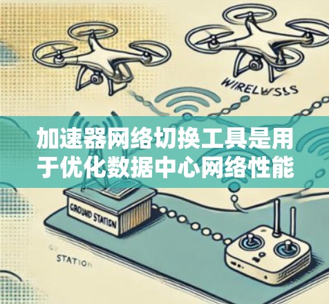 加速器网络切换工具是用于优化数据中心网络性能的重要组件,通过动态调整路由策略来提高数据传输效率。以下是对这些工具的详细总结和适用场景 加速器网络切换工具是用于优化数据中心网络性能的重要组件,通过动态调整路由策略来提高数据传输效率。以下是对这些工具的详细总结和适用场景