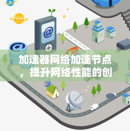 加速器网络加速节点，提升网络性能的创新解决方案