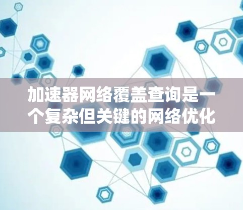 加速器网络覆盖查询是一个复杂但关键的网络优化问题，旨在通过智能的查询策略提高网络性能。以下是对该问题的系统性分析和解决方案