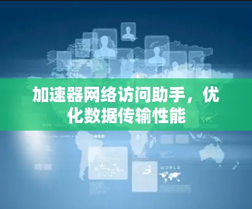 加速器网络访问助手，优化数据传输性能