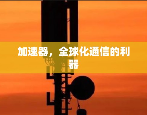 加速器，全球化通信的利器
