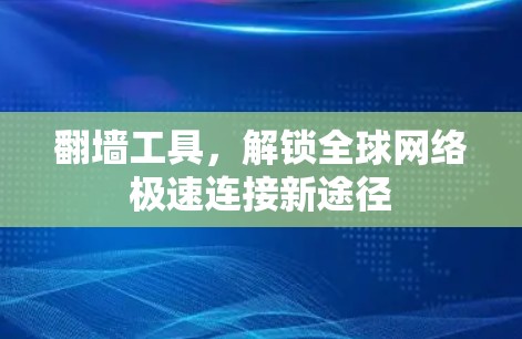 翻墙工具，解锁全球网络极速连接新途径