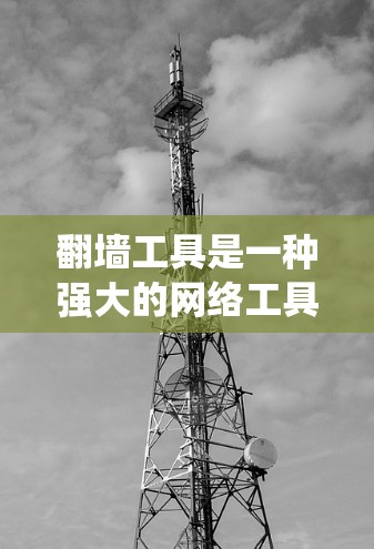 翻墙工具是一种强大的网络工具，能够帮助用户绕过网络限制，保护隐私，并提供安全的通讯方式。以下是翻墙工具的主要功能和使用建议