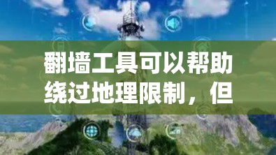 翻墙工具可以帮助绕过地理限制，但使用时需谨慎。以下是选择和使用翻墙工具的分步指南