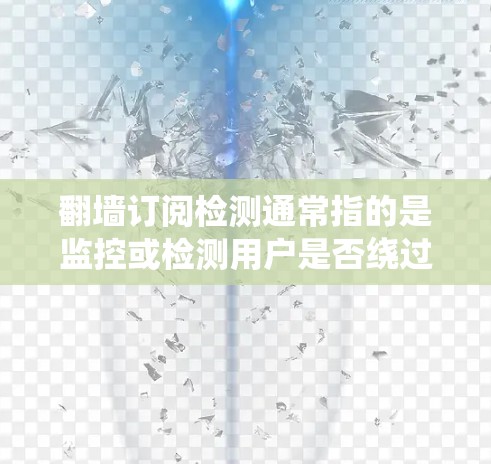 翻墙订阅检测通常指的是监控或检测用户是否绕过网络限制访问某些订阅内容或服务。这种检测可以通过多种技术手段实现，主要目的是确保用户遵守订阅协议和网络使用规定，或者防止未经授权的访问