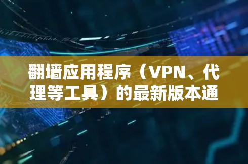 翻墙应用程序（VPN、代理等工具）的最新版本通常会通过官方网站、应用商店或开发者社区发布。由于翻墙工具在某些地区可能涉及法律问题，建议用户在使用前充分了解相关法律法规，并确保行为符合当地法律