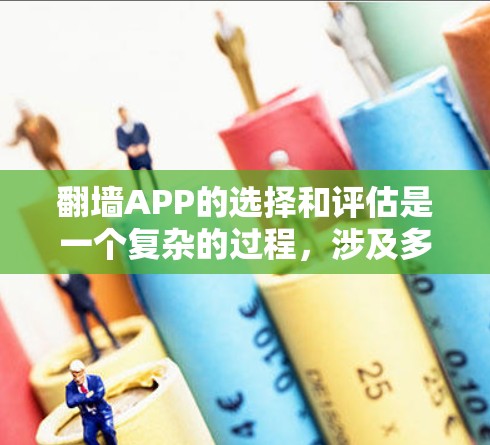 翻墙APP的选择和评估是一个复杂的过程，涉及多个方面的考量。以下是对翻墙APP的全面测评和选择建议