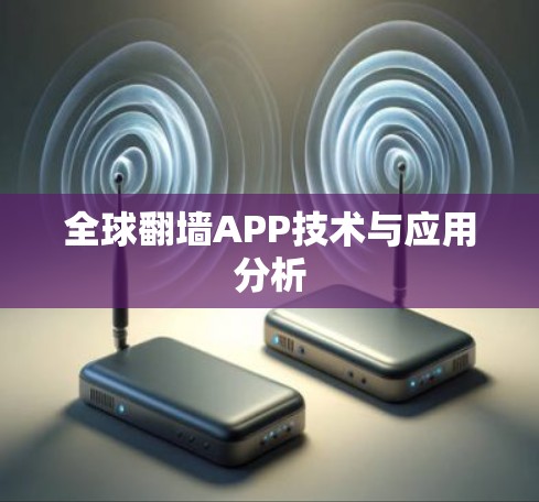 全球翻墙APP技术与应用分析 全球翻墙APP技术与应用分析