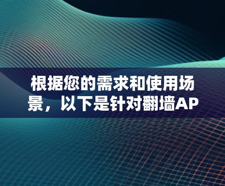根据您的需求和使用场景,以下是针对翻墙APP的推荐 根据您的需求和使用场景,以下是针对翻墙APP的推荐