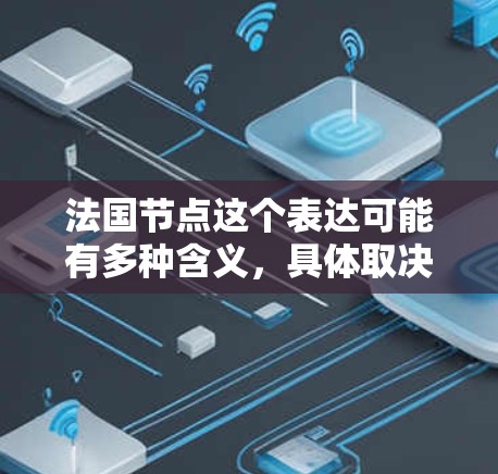 法国节点这个表达可能有多种含义,具体取决于上下文。以下是一些可能的解释 法国节点这个表达可能有多种含义,具体取决于上下文。以下是一些可能的解释