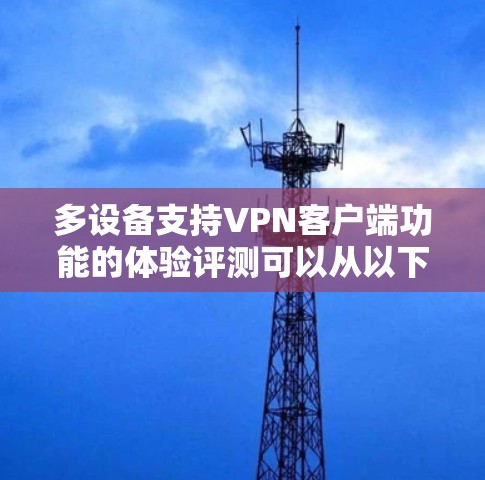多设备支持VPN客户端功能的体验评测可以从以下几个方面进行分析和总结，帮助用户更好地理解和选择适合的VPN服务
