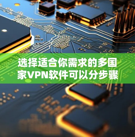 选择适合你需求的多国家VPN软件可以分步骤进行 选择适合你需求的多国家VPN软件可以分步骤进行