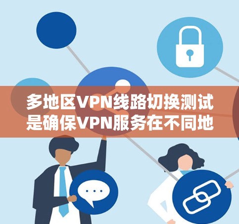 多地区VPN线路切换测试是确保VPN服务在不同地区之间自动切换时的稳定性和性能的关键步骤。以下是对这一测试的详细分析和总结 多地区VPN线路切换测试是确保VPN服务在不同地区之间自动切换时的稳定性和性能的关键步骤。以下是对这一测试的详细分析和总结