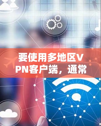 要使用多地区VPN客户端,通常需要选择支持多个服务器位置的VPN服务。以下是一些常见的VPN客户端和服务,支持多地区连接 要使用多地区VPN客户端,通常需要选择支持多个服务器位置的VPN服务。以下是一些常见的VPN客户端和服务,支持多地区连接