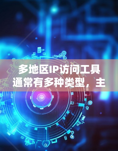 多地区IP访问工具通常有多种类型,主要用于访问不同地区的网站、测试网络性能或绕过地区限制。以下是一些常见的多地区IP访问工具和方法 多地区IP访问工具通常有多种类型,主要用于访问不同地区的网站、测试网络性能或绕过地区限制。以下是一些常见的多地区IP访问工具和方法