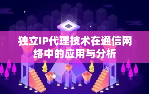 独立IP代理技术在通信网络中的应用与分析 独立IP代理技术在通信网络中的应用与分析