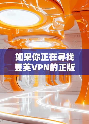 如果你正在寻找豆荚VPN的正版软件,请确保从其官方网站或可信的应用商店下载,以确保软件的安全性和合法性。以下是一些建议,帮助你找到正版软件 如果你正在寻找豆荚VPN的正版软件,请确保从其官方网站或可信的应用商店下载,以确保软件的安全性和合法性。以下是一些建议,帮助你找到正版软件