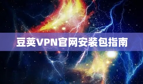 豆荚VPN官网安装包指南 豆荚VPN官网安装包指南