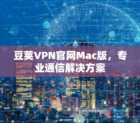 豆荚VPN官网Mac版,专业通信解决方案 豆荚VPN官网Mac版,专业通信解决方案