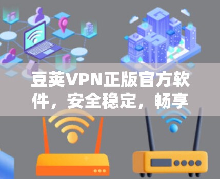 豆荚VPN正版官方软件,安全稳定,畅享网络 豆荚VPN正版官方软件,安全稳定,畅享网络