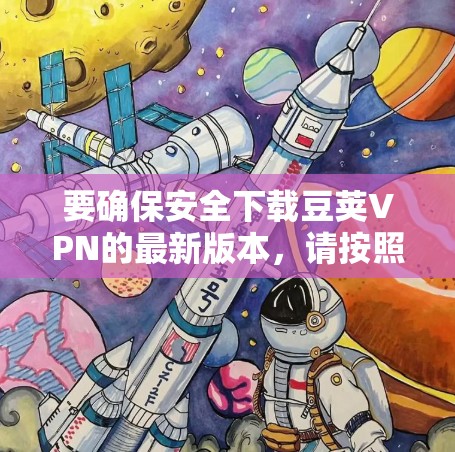 要确保安全下载豆荚VPN的最新版本,请按照以下步骤操作 要确保安全下载豆荚VPN的最新版本,请按照以下步骤操作