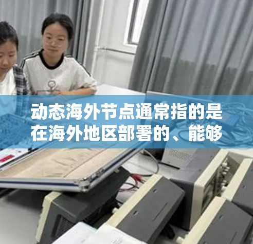 动态海外节点通常指的是在海外地区部署的、能够动态调整位置或规模的网络节点。这些节点通常用于提供更低的延迟、更好的带宽或更高的可用性,来满足用户或业务的需求 动态海外节点通常指的是在海外地区部署的、能够动态调整位置或规模的网络节点。这些节点通常用于提供更低的延迟、更好的带宽或更高的可用性,来满足用户或业务的需求