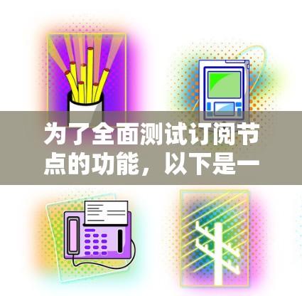 为了全面测试订阅节点的功能,以下是一个组织化的测试计划,涵盖各个关键方面 为了全面测试订阅节点的功能,以下是一个组织化的测试计划,涵盖各个关键方面