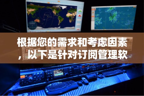 根据您的需求和考虑因素,以下是针对订阅管理软件的建议 根据您的需求和考虑因素,以下是针对订阅管理软件的建议