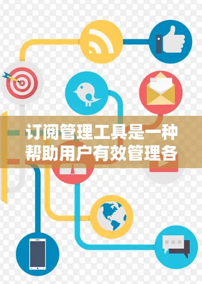 订阅管理工具是一种帮助用户有效管理各种订阅的软件或服务,适用于处理如软件、会员服务、内容订阅等多种类型的订阅。以下是订阅管理工具的详细解析 订阅管理工具是一种帮助用户有效管理各种订阅的软件或服务,适用于处理如软件、会员服务、内容订阅等多种类型的订阅。以下是订阅管理工具的详细解析